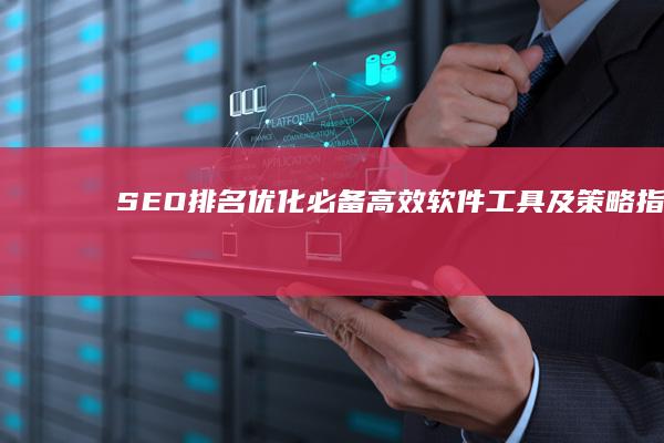 SEO排名优化必备：高效软件工具及策略指南