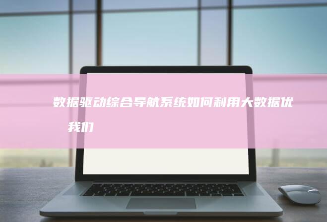 数据驱动：综合导航系统如何利用大数据优化我们的旅行路线 (数据驱动综合评价体系中的数据分类)