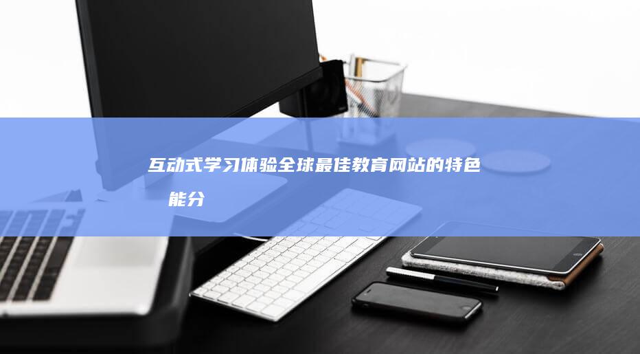 互动式学习体验：全球最佳教育网站的特色功能分析 (互动体验式教学模式)