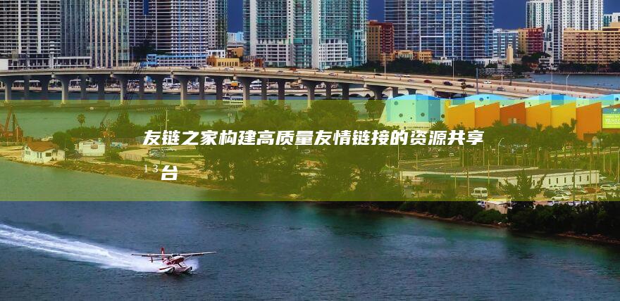 友链之家：构建高质量友情链接的资源共享平台